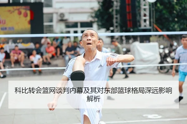 科比转会篮网谈判内幕及其对东部篮球格局深远影响解析